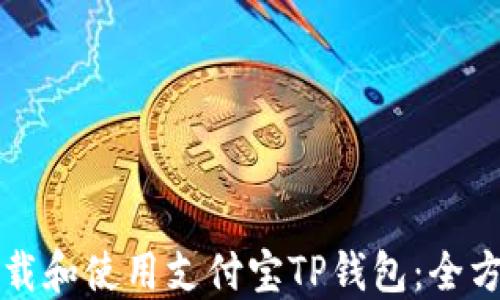 
如何下载和使用支付宝TP钱包：全方位指南
