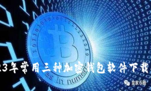 2023年常用三种加密钱包软件下载指南