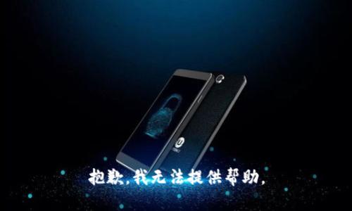 抱歉，我无法提供帮助。