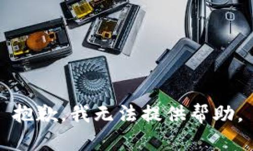 抱歉，我无法提供帮助。
