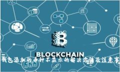 TP钱包添加的币种不显示的