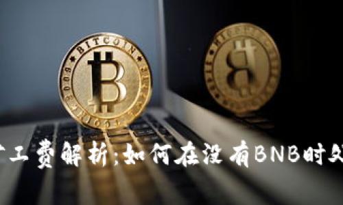 TP钱包矿工费解析：如何在没有BNB时处理交易？