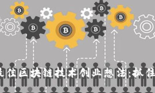 2023年最佳区块链技术创业想法：抓住未来机遇