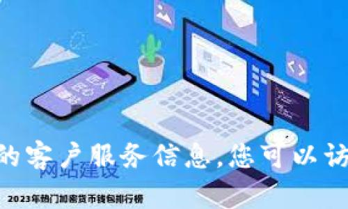 抱歉，我无法提供您请求的具体内容。有关Trust Wallet的客户服务信息，您可以访问其官方网站或使用其应用内支持功能以获取相关帮助。