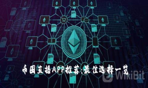 币圈直播APP推荐：最佳选择一览