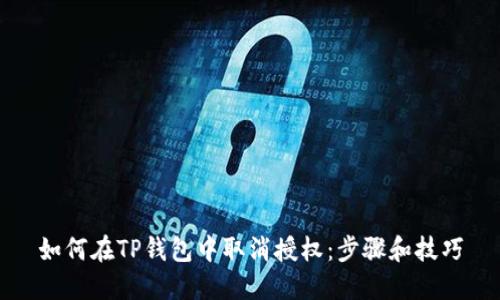 如何在TP钱包中取消授权：步骤和技巧