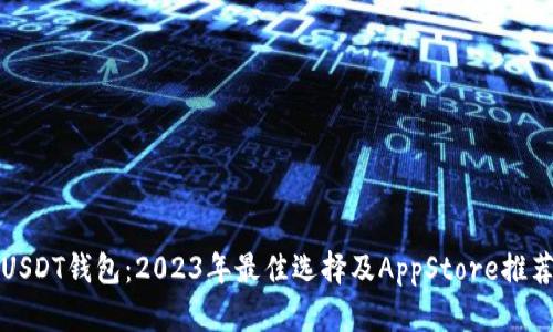 USDT钱包：2023年最佳选择及AppStore推荐