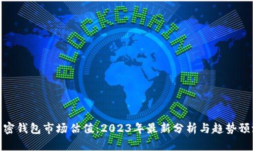 加密钱包市场估值：2023年最新分析与趋势预测