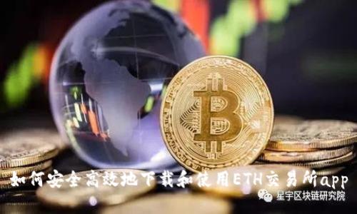 如何安全高效地下载和使用ETH交易所app