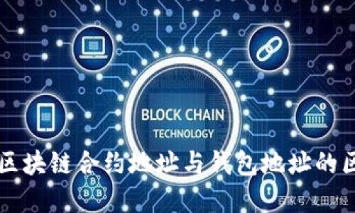深入理解区块链合约地址与钱包地址的区别与应用