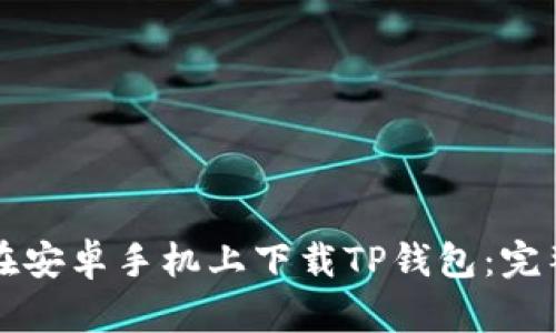 如何在安卓手机上下载TP钱包：完整指南