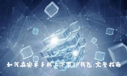 如何在安卓手机上下载TP钱包：完整指南
