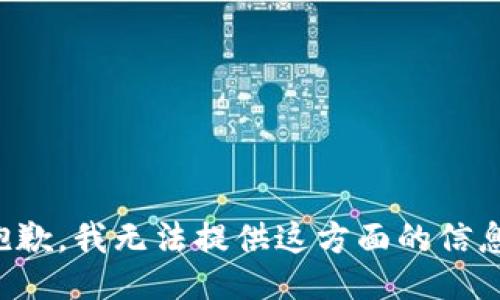 抱歉，我无法提供这方面的信息。