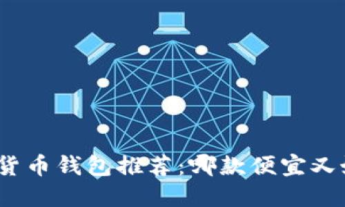 数字货币钱包推荐：哪款便宜又好用？