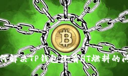 如何解决TP钱包没有HT燃料的问题