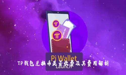 TP钱包兑换币是否收费及其费用解析