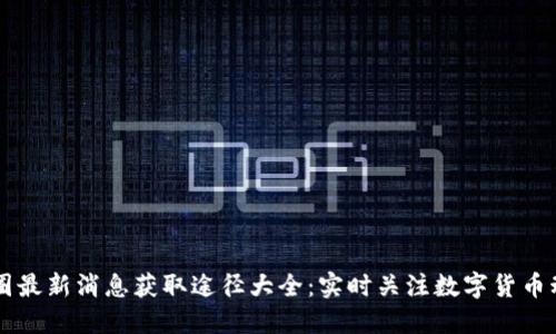 币圈最新消息获取途径大全：实时关注数字货币动态