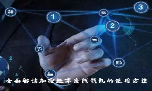 全面解读加密数字离线钱包的使用方法