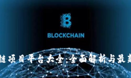 区块链项目平台大全：全面解析与最新动态