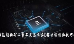 TP钱包转换矿工费不足怎么