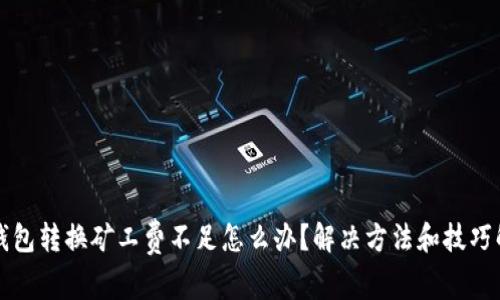 TP钱包转换矿工费不足怎么办？解决方法和技巧解析