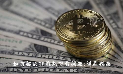 如何解决TP钱包下载问题：详尽指南