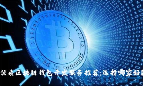 优质区块链钱包开发服务推荐：选择哪家好？