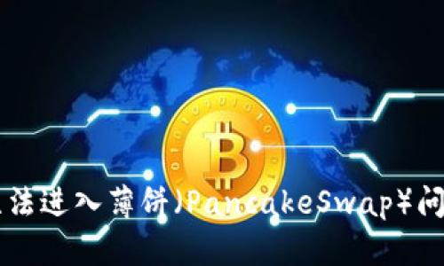 解决TP钱包无法进入薄饼（PancakeSwap）问题的全面指南