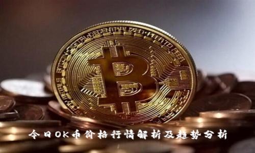 今日OK币价格行情解析及趋势分析