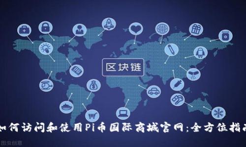 如何访问和使用Pi币国际商城官网:全方位指南