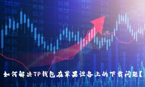 如何解决TP钱包在苹果设备上的下载问题？