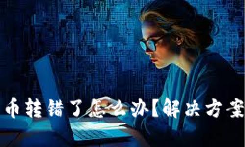 TP钱包币转错了怎么办？解决方案与建议