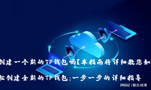 您想要创建一个新的TP钱包吗？本指南将详细教您如何完成！

如何轻松创建全新的TP钱包：一步一步的详细指导