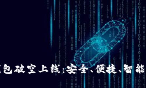 区块链钱包破空上线：安全、便捷、智能的新选择