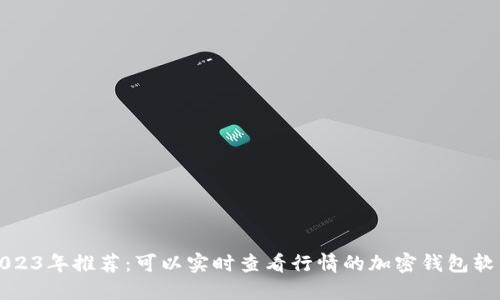 2023年推荐：可以实时查看行情的加密钱包软件