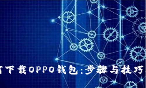 如何下载OPPO钱包：步骤与技巧指南