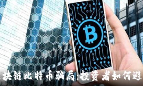   
揭秘区块链比特币骗局：投资者如何避开陷阱