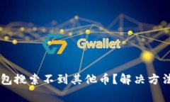 为什么我的TP钱包搜索不到