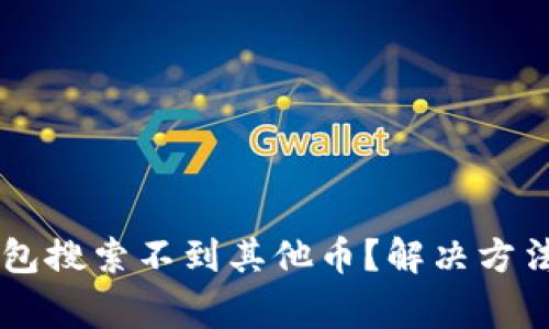 为什么我的TP钱包搜索不到其他币？解决方法与常见问题解析