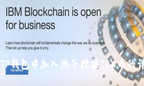 如何在TP钱包中加入池子挖掘TRX币的详细指南