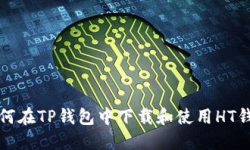 如何在TP钱包中下载和使用HT钱包