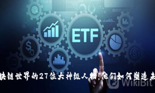 探索区块链世界的27位大神级人物：他们如何塑造未来科技
