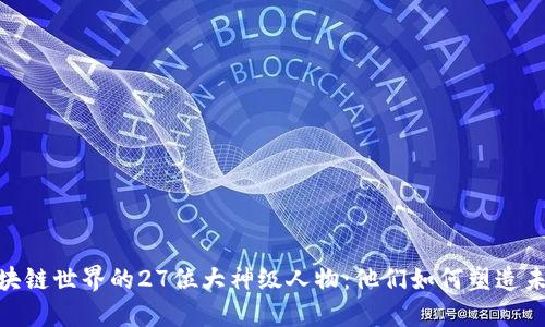 探索区块链世界的27位大神级人物：他们如何塑造未来科技