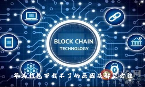 华为钱包下载不了的原因及解决方法