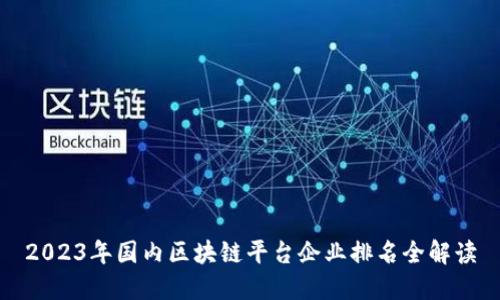 2023年国内区块链平台企业排名全解读