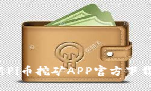 2023年最新Pi币挖矿APP官方下载与使用指南