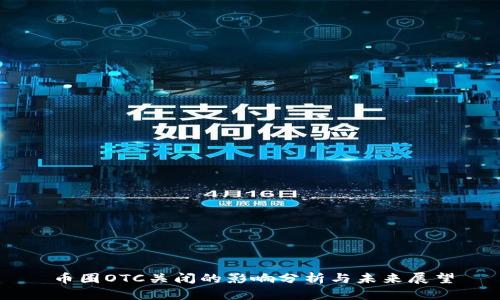 币圈OTC关闭的影响分析与未来展望
