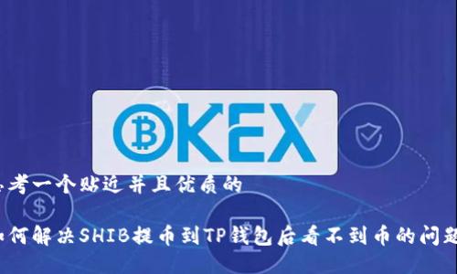 思考一个贴近并且优质的

如何解决SHIB提币到TP钱包后看不到币的问题？