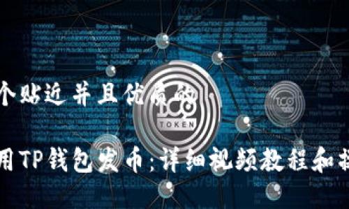 思考一个贴近并且优质的

如何使用TP钱包发币：详细视频教程和操作指南