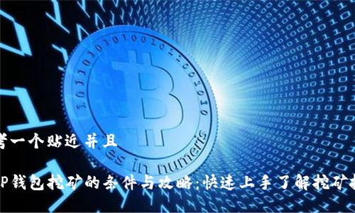 思考一个贴近并且

去TP钱包挖矿的条件与攻略：快速上手了解挖矿技巧